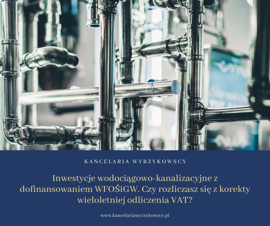Inwestycje wodociągowo-kanalizacyjne z dofinansowaniem WFOŚiGW. Czy rozliczasz się z korekty wieloletniej odliczenia VAT?
